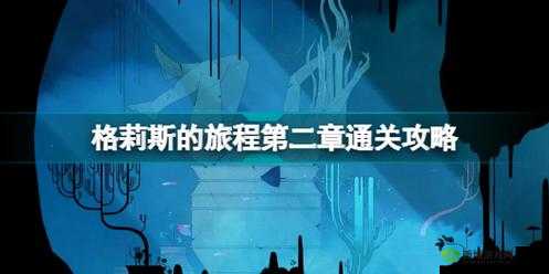 格莉斯的旅程第关攻略：攻略细节详解与过关技巧揭秘